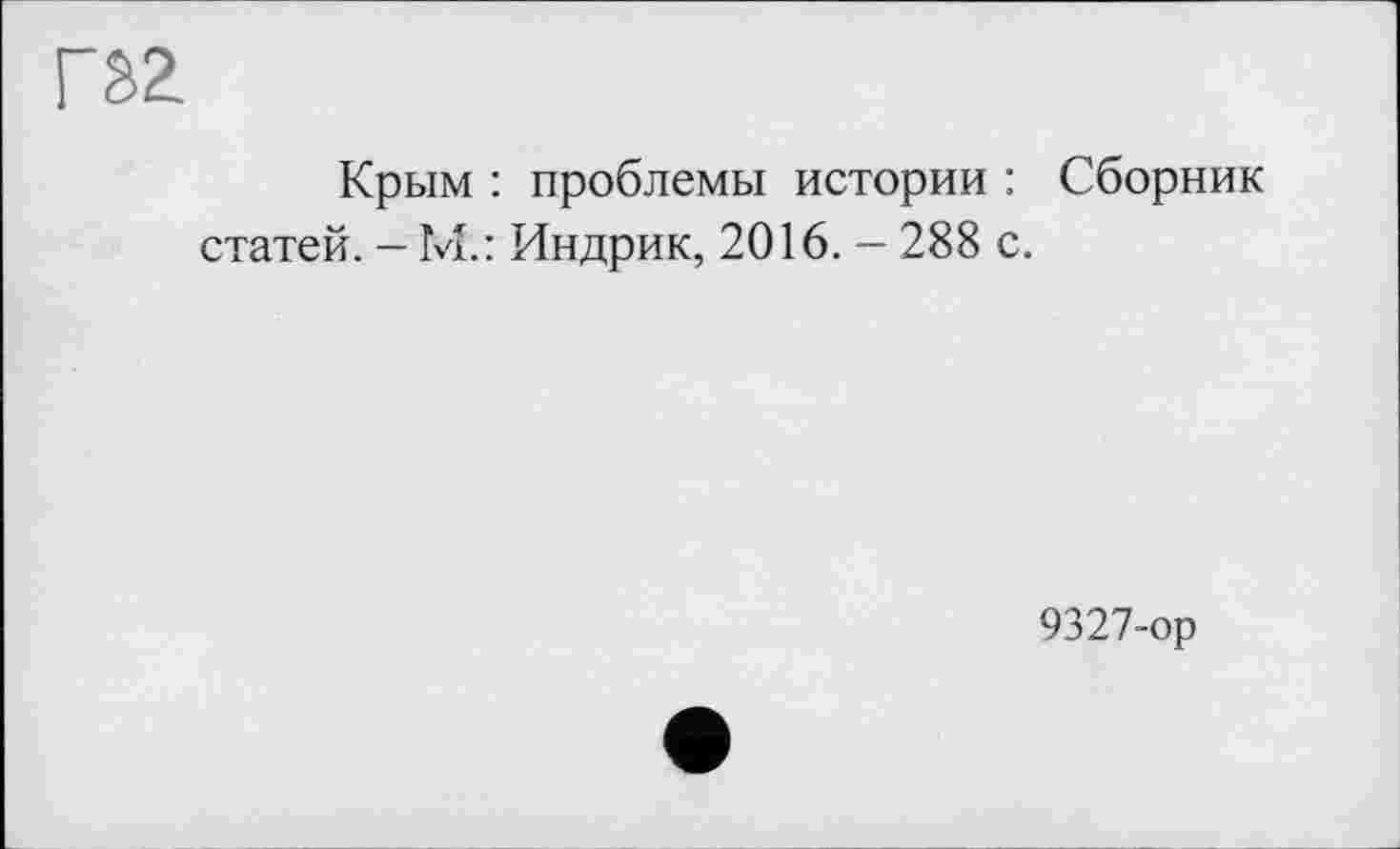 ﻿
Крым : проблемы истории : Сборник статей. - М.: Индрик, 2016. - 288 с.
9327-ор